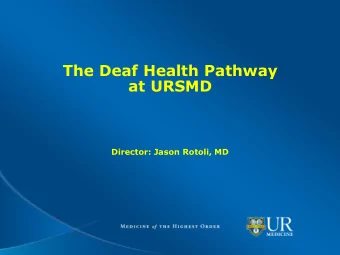 The Deaf Health Pathway  at URSMD  Director: Jason Rotoli, MD  The Deaf Community  Rochester Deaf