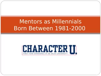 Mentors as Millennials  Born Between 1981-2000  Sheltered  Highly protected as children.