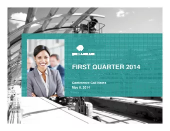 FIRST QUARTER 2014  FIRST QUARTER 2014  Conference Call Notes  May 8, 2014  2