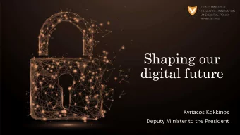Shaping our  digital future  Kyriacos Kokkinos  Deputy Minister to the President  Our Vision