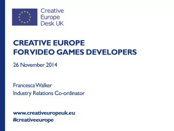 CREA  TIVE EUROPE  FOR  VIDEO GAMES DEVELOPERS  26 November 2014  Francesca  Walker  Industry