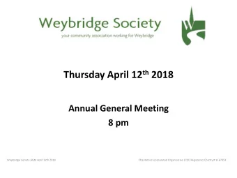 Thursday April 12 th 2018  Annual General Meeting  8 pm  Weybridge Society AGM April 12th 2018