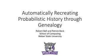 Automatically Recreating  Probabilistic History through  Genealogy  Robert Ball and Patrick Beck