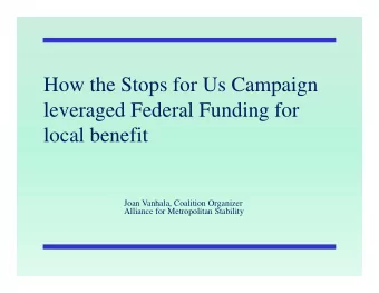 How the Stops for Us Campaign  leveraged Federal Funding for  local benefit  Joan Vanhala,