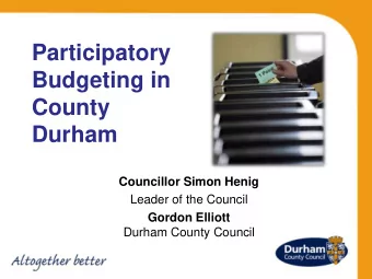 Participatory  Budgeting in  County  Durham  Councillor Simon Henig  Leader of the Council Gordon