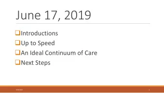 June 17, 2019  Introductions  Up to Speed  An Ideal Continuum of Care  Next Steps  1