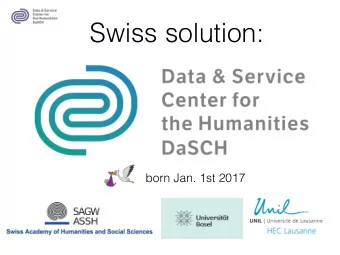 Swiss solution:  born Jan. 1st 2017  DaSCH goals  Securing longterm , easy and simple access to
