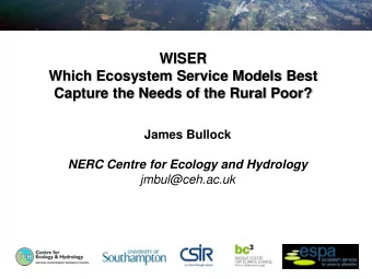 WISER  Which Ecosystem Service Models Best  Capture the Needs of the Rural Poor?  James Bullock