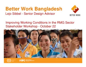 Better Work Bangladesh  Lejo Sibbel - Senior Design Advisor  Improving Working Conditions in the