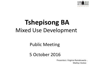 Tshepisong BA  Mixed Use Development  Public Meeting  5 October 2016  Presenters: Virginia