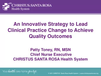 Clinical Practice Change to Achieve  Quality Outcomes  Patty Toney, RN, MSN  Chief Nurse Executive