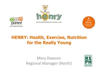 HENRY: Health, Exercise, Nutrition  for the Really Young  Mary Dawson  Regional Manager (North)