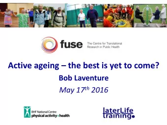Active ageing  the best is yet to come?  Bob Laventure May 17 th 2016  Centenarians?  Life