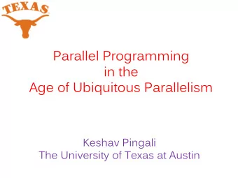 Parallel Programming  in the  Age of Ubiquitous Parallelism  Keshav Pingali  The University of