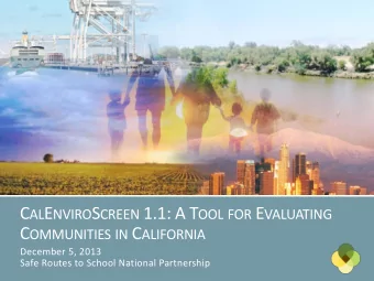 C AL E NVIRO S CREEN 1.1: A T OOL FOR E VALUATING C OMMUNITIES IN C ALIFORNIA  December 5, 2013