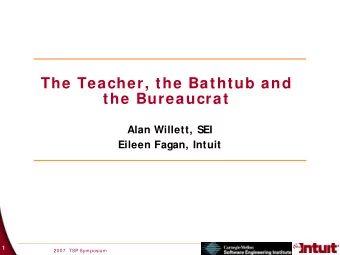The Teacher, the Bathtub and the Bureaucrat  Alan Willett, SEI  Eileen Fagan, Intuit  1  2007  TSP