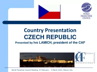 Country Presentation CZECH REPUBLIC Presented by Ivo LAMICH, president of the CAF World Franchise