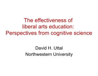 The effectiveness of  liberal arts education: Perspectives from cognitive science  David H. Uttal