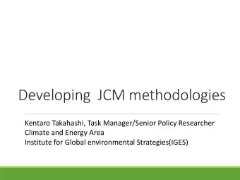 Developing  JCM methodologies  Kentaro Takahashi, Task Manager/Senior Policy Researcher  Climate
