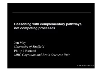 Reasoning with complementary pathways,  not competing processes  Jon May  University of Sheffield
