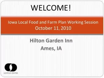 WELCOME! Iowa Local Food and Farm Plan Working Session October 11 , 2010 Hilton Garden Inn Ames, IA