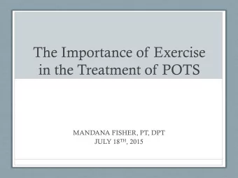 in the Treatment of POTS  MANDANA FISHER, PT, DPT JULY 18 TH , 2015  Why is exercise important?  In