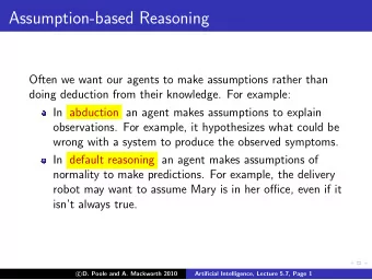 Assumption-based Reasoning  Often we want our agents to make assumptions rather than  doing