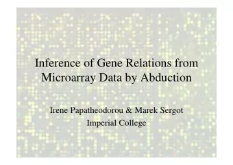 Inference of Gene Relations from  Microarray Data by Abduction  Irene Papatheodorou &amp; Marek