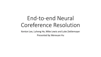End-to-end Neural  Coreference Resolution  Kenton Lee, Luheng He, Mike Lewis and Luke Zettlemoyer