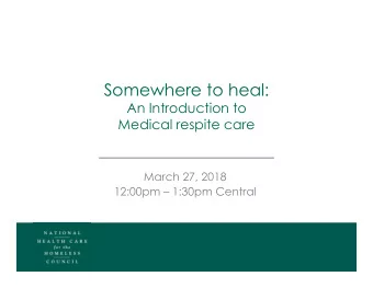 Somewhere to heal:  An Introduction to  Medical respite care  March 27, 2018  12:00pm  1:30pm