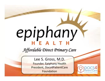 Affordable Direct Primary Care  Affordable Direct Primary Care Lee S. Gross, M.D. Founder, Epiphany