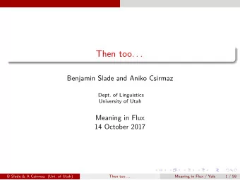 Then too. . .  Benjamin Slade and Aniko Csirmaz  Dept. of Linguistics  University of Utah  Meaning