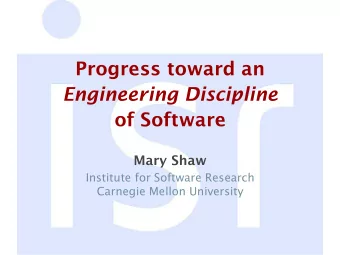 Progress toward an Engineering Discipline  of Software  Mary Shaw  Institute for Software Research