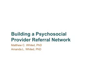 Building a Psychosocial  Provider Referral Network  Matthew C. Whited, PhD  Amanda L. Whited, PhD