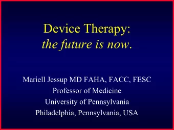 Device Therapy: the future is now .  Mariell Jessup MD FAHA, FACC, FESC  Professor of Medicine