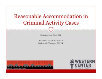 Reasonable Accommodation in  Criminal Activity Cases  1  Septem ber 26, 20 16  Navneet Grewal, WCLP
