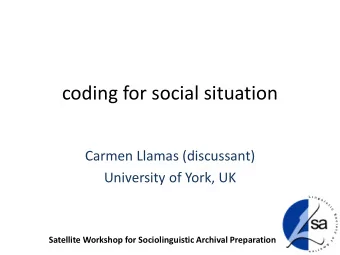 coding for social situation  Carmen Llamas (discussant)  University of York, UK  Satellite Workshop