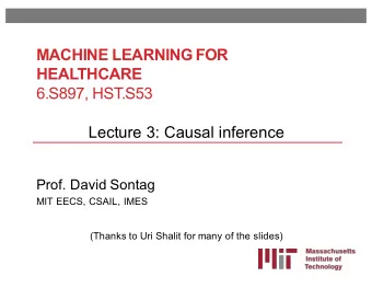 MACHINE LEARNING FOR  HEALTHCARE  6.S897, HST.S53  Lecture 3: Causal inference  Prof. David Sontag