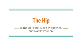 The Hip  Jaime DeFelice, Alexis Wojtowicz,  and Naaila Phoenix  Learning Objectives  Learn basic