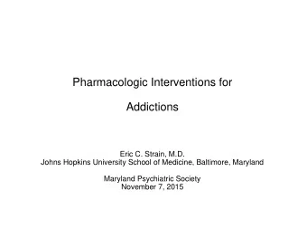 Pharmacologic Interventions for  Addictions  Eric C. Strain, M.D.  Johns Hopkins University School