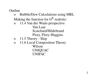 Outline  o  Bubble/Dew Calculations using MRL Making the function for G E realistic:  o  11.4 Van
