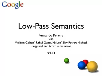 Low-Pass Semantics  Fernando Pereira  with William Cohen * , Rahul Gupta, Ni Lao * , Slav Petrov,