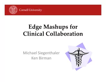 Edge Mashups for  Clinical Collaboration  Michael Siegenthaler  Ken Birman  Edge Mashups for