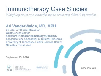 Immunotherapy Case Studies  Weighing risks and benefits when risks are difficult to predict  Ari