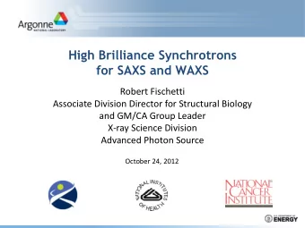 High Brilliance Synchrotrons  for SAXS and WAXS Robert Fischetti Associate Division Director for