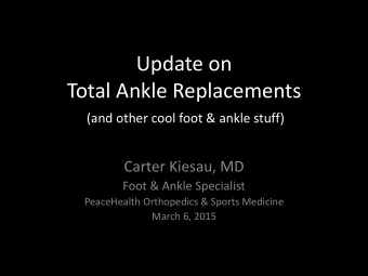 Update on  Total Ankle Replacements  (and other cool foot &amp; ankle stuff)  Carter Kiesau, MD