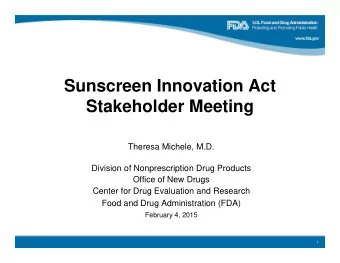 Sunscreen Innovation Act Stakeholder Meeting  Theresa Michele, M.D. Division of Nonprescription