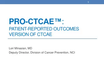 PRO- CTCAE :  PATIENT-REPORTED OUTCOMES  VERSION OF CTCAE  Lori Minasian, MD  Deputy Director,