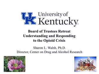 Board of Trustees Retreat  Understanding and Responding  to the Opioid Crisis  Sharon L. Walsh,