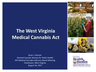 The West Virginia  Medical Cannabis Act  Brian J. Skinner  General Counsel, Bureau for Public